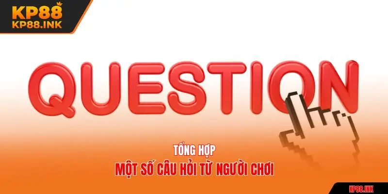 Tổng hợp một số câu hỏi từ người chơi