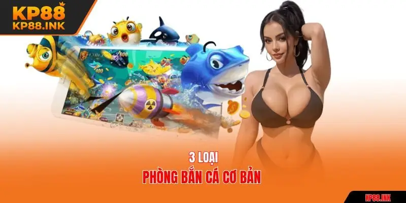3 loại phòng bắn cá cơ bản 